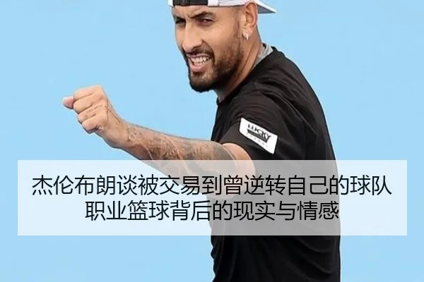 杰伦布朗谈被交易到曾逆转自己的球队职业篮球背后的现实与情感
