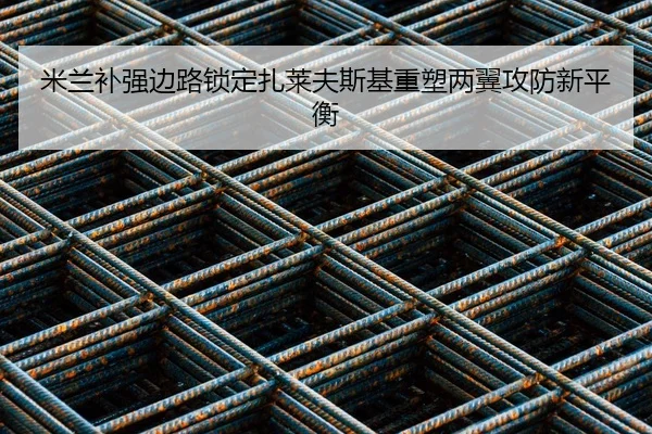 米兰补强边路锁定扎莱夫斯基重塑两翼攻防新平衡